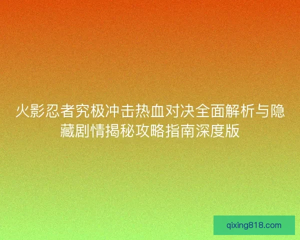 火影忍者究极冲击热血对决全面解析与隐藏剧情揭秘攻略指南深度版