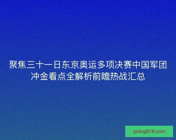 聚焦三十一日东京奥运多项决赛中国军团冲金看点全解析前瞻热战汇总