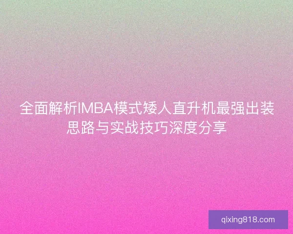 全面解析IMBA模式矮人直升机最强出装思路与实战技巧深度分享
