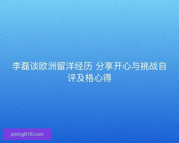 李磊谈欧洲留洋经历 分享开心与挑战自评及格心得